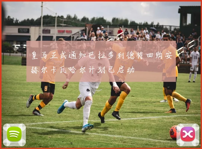 皇马正式通知巴拉多利德将回购安赫尔卡瓦哈尔计划已启动