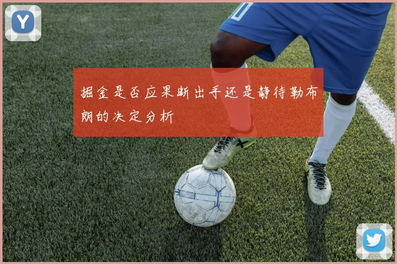 掘金是否应果断出手还是静待勒布朗的决定分析