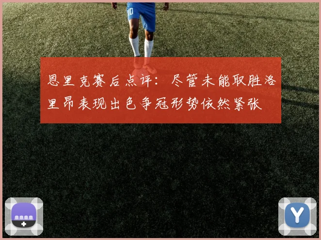 恩里克赛后点评：尽管未能取胜洛里昂表现出色争冠形势依然紧张