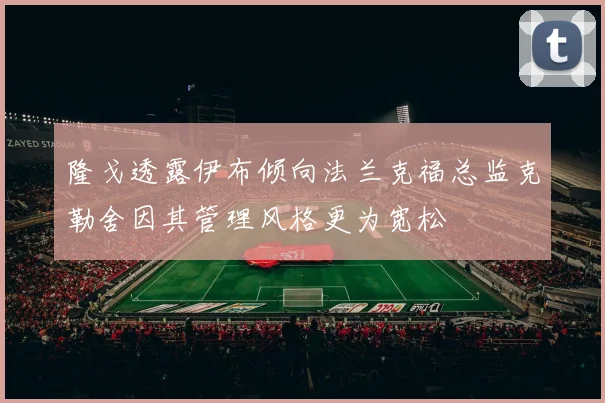 隆戈透露伊布倾向法兰克福总监克勒舍因其管理风格更为宽松
