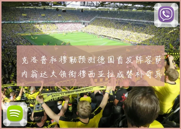 克洛普和穆勒预测德国首发阵容萨内翁达夫领衔穆西亚拉成替补奇兵