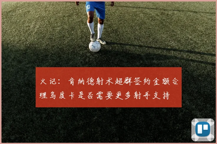 火记：肯纳德射术超群签约金额合理乌度卡是否需要更多射手支持