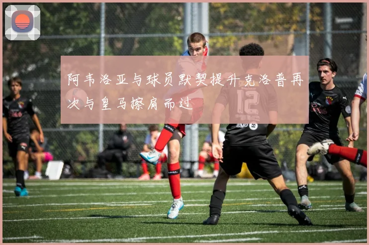 阿韦洛亚与球员默契提升克洛普再次与皇马擦肩而过