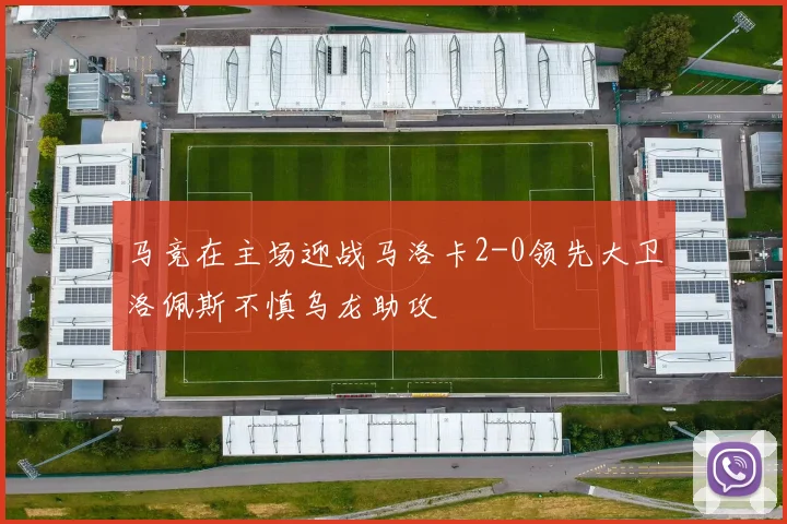 马竞在主场迎战马洛卡2-0领先大卫洛佩斯不慎乌龙助攻