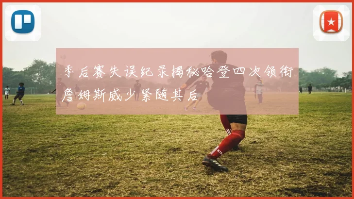 季后赛失误纪录揭秘哈登四次领衔詹姆斯威少紧随其后