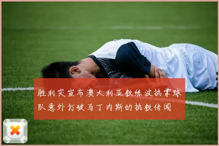 胜利突宣布澳大利亚教练波执掌球队意外打破马丁内斯的执教传闻