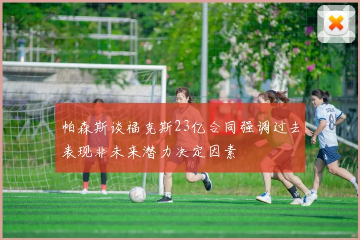 帕森斯谈福克斯23亿合同强调过去表现非未来潜力决定因素