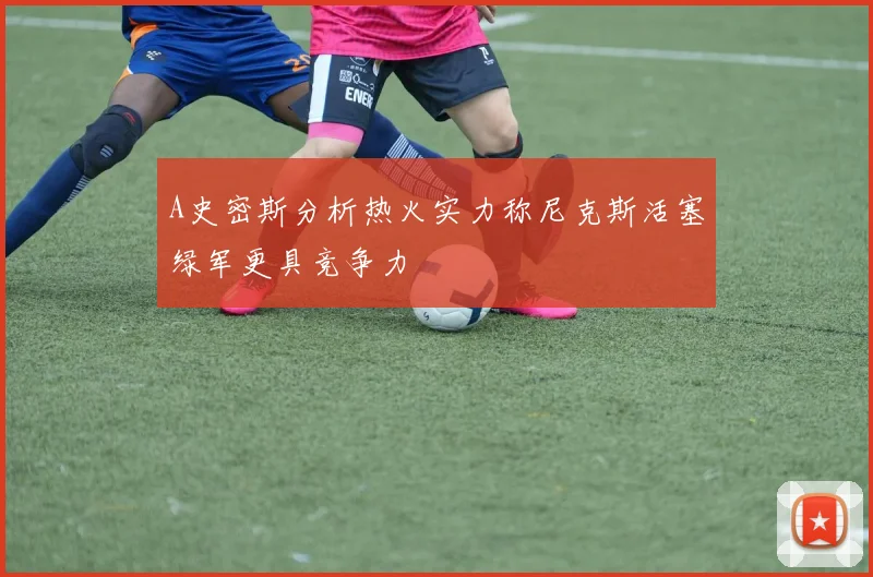 A史密斯分析热火实力称尼克斯活塞绿军更具竞争力